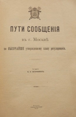 Пути сообщения в г. Москве по высочайше утвержденному плану регулирования / Сост. А.Н. Петунников. М., 1915.